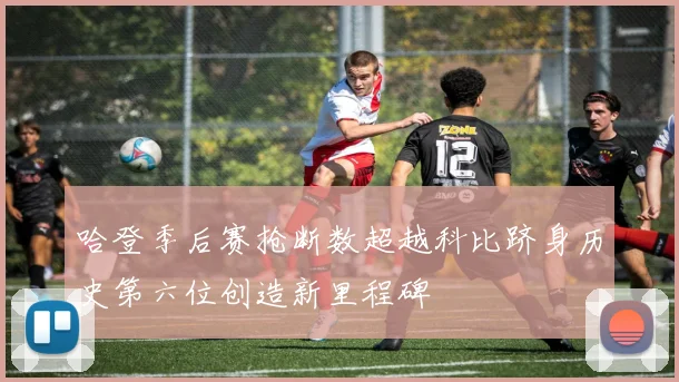 哈登季后赛抢断数超越科比跻身历史第六位创造新里程碑