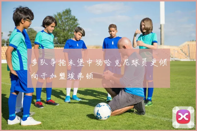 多队争抢米堡中场哈克尼球员更倾向于加盟埃弗顿