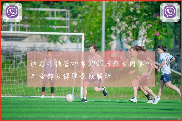 迪恩韦德签四年3900万新合同第四年含部分保障条款解析