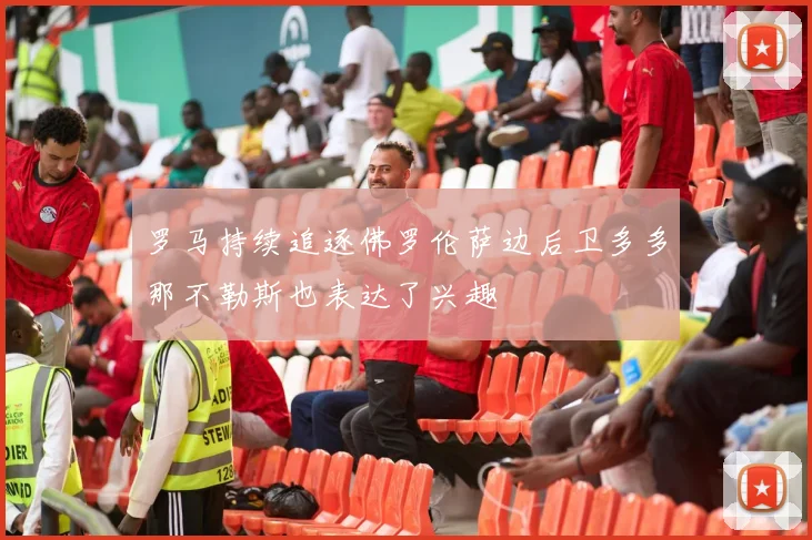罗马持续追逐佛罗伦萨边后卫多多那不勒斯也表达了兴趣