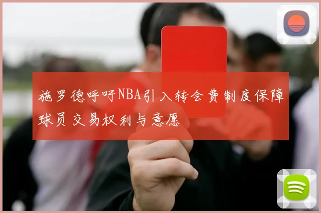 施罗德呼吁NBA引入转会费制度保障球员交易权利与意愿