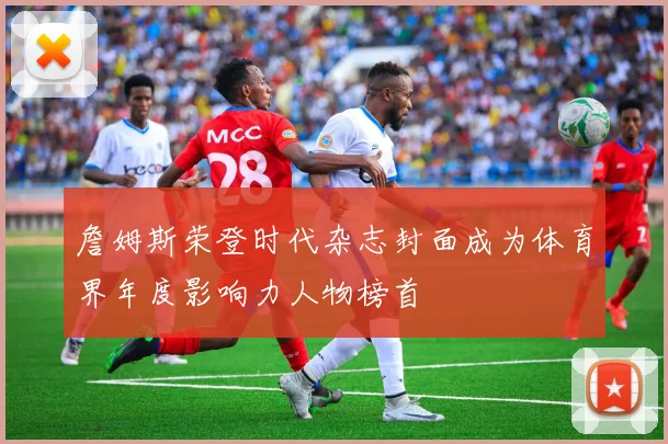 詹姆斯荣登时代杂志封面成为体育界年度影响力人物榜首
