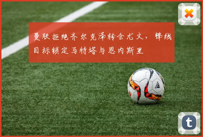 曼联拒绝齐尔克泽转会尤文，锋线目标锁定马特塔与恩内斯里
