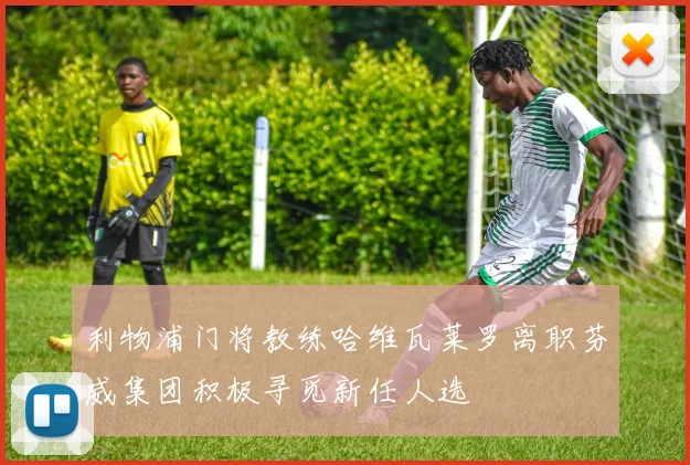 利物浦门将教练哈维瓦莱罗离职芬威集团积极寻觅新任人选