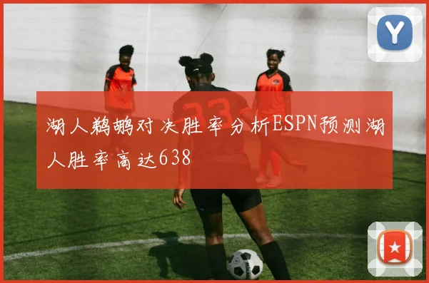 湖人鹈鹕对决胜率分析ESPN预测湖人胜率高达638