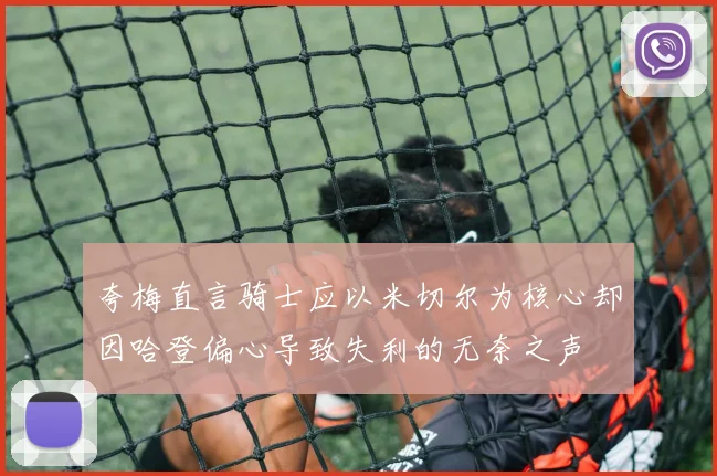 夸梅直言骑士应以米切尔为核心却因哈登偏心导致失利的无奈之声