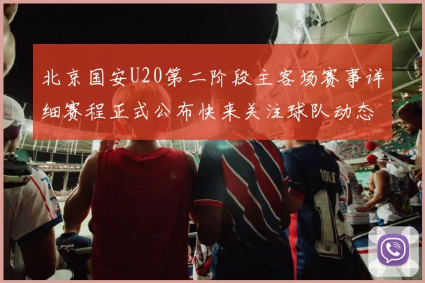 北京国安U20第二阶段主客场赛事详细赛程正式公布快来关注球队动态