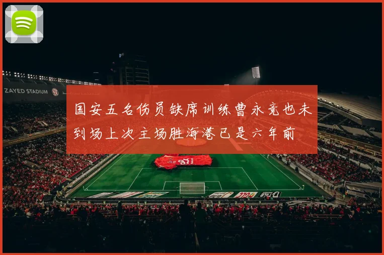 国安五名伤员缺席训练曹永竞也未到场上次主场胜海港已是六年前